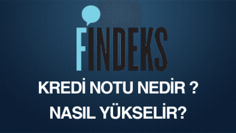 Findeks Kredi Notu Nedir? Nasıl Hesaplanır? Ne İşe Yarar? Nasıl Yükselir?
